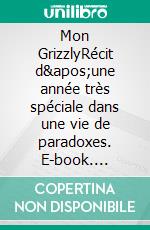 Mon GrizzlyRécit d&apos;une année très spéciale dans une vie de paradoxes. E-book. Formato EPUB ebook