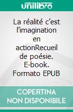 La réalité c’est l’imagination en actionRecueil de poésie. E-book. Formato EPUB ebook