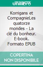 Korrigans et CompagnieLes quatorze mondes - La clé du bonheur. E-book. Formato EPUB ebook di Tom Fool