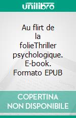 Au flirt de la folieThriller psychologique. E-book. Formato EPUB ebook