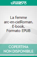 La femme arc-en-cielRoman. E-book. Formato EPUB ebook di Emmanuelle Dupuis