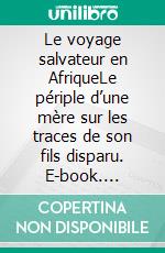 Le voyage salvateur en AfriqueLe périple d’une mère sur les traces de son fils disparu. E-book. Formato EPUB ebook