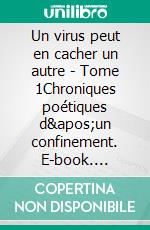 Un virus peut en cacher un autre - Tome 1Chroniques poétiques d&apos;un confinement. E-book. Formato EPUB ebook