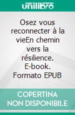 Osez vous reconnecter à la vieEn chemin vers la résilience. E-book. Formato EPUB ebook