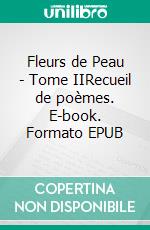 Fleurs de Peau - Tome IIRecueil de poèmes. E-book. Formato EPUB