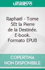 Raphaël - Tome 5Et la Pierre de la Destinée. E-book. Formato EPUB ebook