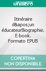 Itinéraire d&apos;un éducateurBiographie. E-book. Formato EPUB ebook