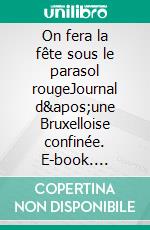 On fera la fête sous le parasol rougeJournal d'une Bruxelloise confinée. E-book. Formato EPUB ebook di Martine Bronzin