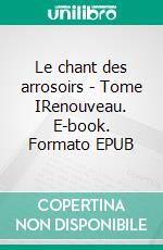 Le chant des arrosoirs - Tome IRenouveau. E-book. Formato EPUB ebook