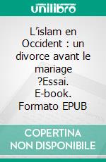 L’islam en Occident : un divorce avant le mariage ?Essai. E-book. Formato EPUB ebook