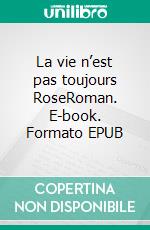 La vie n’est pas toujours RoseRoman. E-book. Formato EPUB ebook