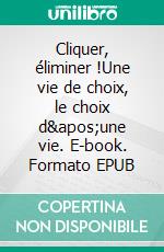 Cliquer, éliminer !Une vie de choix, le choix d&apos;une vie. E-book. Formato EPUB ebook