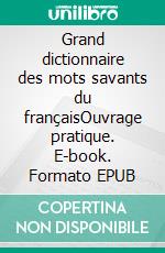 Grand dictionnaire des mots savants du françaisOuvrage pratique. E-book. Formato EPUB ebook di Martin Moreau