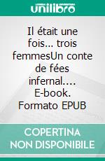 Il était une fois… trois femmesUn conte de fées infernal.... E-book. Formato EPUB ebook