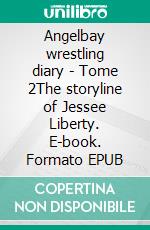 Angelbay wrestling diary - Tome 2The storyline of Jessee Liberty. E-book. Formato EPUB ebook di Arnaud Finance