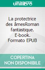 La protectrice des âmesRoman fantastique. E-book. Formato EPUB ebook di Emmanuel Rodier