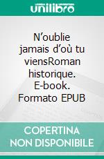 N’oublie jamais d’où tu viensRoman historique. E-book. Formato EPUB ebook