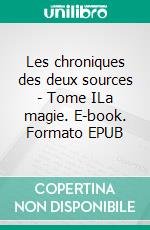 Les chroniques des deux sources - Tome ILa magie. E-book. Formato EPUB ebook