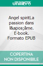 Angel spiritLa passion dans l'âme. E-book. Formato EPUB ebook di Philippe Saint-Ange