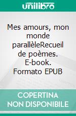 Mes amours, mon monde parallèleRecueil de poèmes. E-book. Formato EPUB ebook