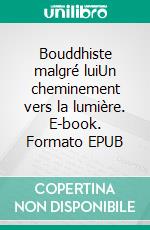 Bouddhiste malgré luiUn cheminement vers la lumière. E-book. Formato EPUB