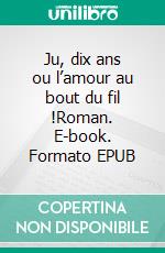 Ju, dix ans ou l’amour au bout du fil !Roman. E-book. Formato EPUB