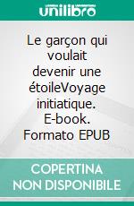 Le garçon qui voulait devenir une étoileVoyage initiatique. E-book. Formato EPUB ebook