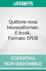 Quittons-nous heureuxRoman. E-book. Formato EPUB ebook di Jean-Marc Grenna