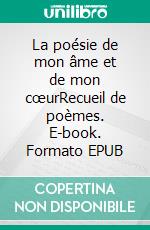 La poésie de mon âme et de mon cœurRecueil de poèmes. E-book. Formato EPUB