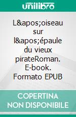 L&apos;oiseau sur l&apos;épaule du vieux pirateRoman. E-book. Formato EPUB ebook