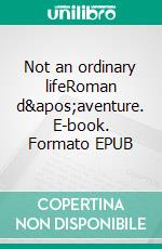 Not an ordinary lifeRoman d&apos;aventure. E-book. Formato EPUB ebook