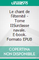 Le chant de l’éternité - Tome IISurclasse navale. E-book. Formato EPUB ebook di Georges Hallet