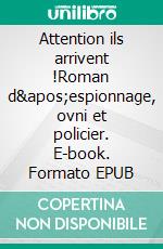 Attention ils arrivent !Roman d&apos;espionnage, ovni et policier. E-book. Formato EPUB ebook