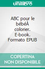 ABC pour le bébéÀ colorier. E-book. Formato EPUB ebook di Mila Maillet