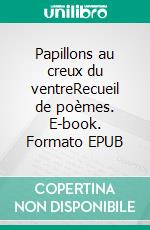 Papillons au creux du ventreRecueil de poèmes. E-book. Formato EPUB ebook