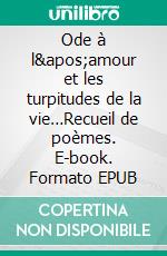 Ode à l&apos;amour et les turpitudes de la vie…Recueil de poèmes. E-book. Formato EPUB ebook