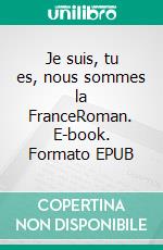 Je suis, tu es, nous sommes la FranceRoman. E-book. Formato EPUB ebook