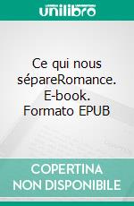 Ce qui nous sépareRomance. E-book. Formato EPUB ebook