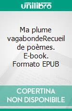 Ma plume vagabondeRecueil de poèmes. E-book. Formato EPUB ebook