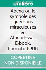 Abeng ou le symbole des guérisons miraculeuses en AfriqueEssai. E-book. Formato EPUB ebook