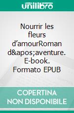 Nourrir les fleurs d’amourRoman d&apos;aventure. E-book. Formato EPUB ebook