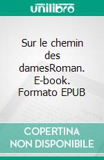 Sur le chemin des damesRoman. E-book. Formato EPUB ebook