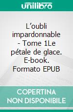 L’oubli impardonnable - Tome 1Le pétale de glace. E-book. Formato EPUB ebook