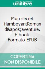 Mon secret flamboyantRoman d'aventure. E-book. Formato EPUB ebook di Aline Poquereau Respinger