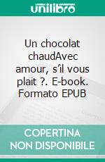 Un chocolat chaudAvec amour, s’il vous plait ?. E-book. Formato EPUB ebook di Harleen David