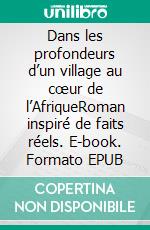 Dans les profondeurs d’un village au cœur de l’AfriqueRoman inspiré de faits réels. E-book. Formato EPUB ebook