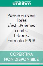 Poésie en vers libres c’est…Poèmes courts. E-book. Formato EPUB ebook