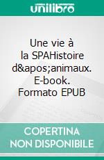 Une vie à la SPAHistoire d'animaux. E-book. Formato EPUB ebook di Rose Marchandise