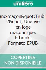 Franc-maçon&quot;Trublion ?&quot; Une vie en loge maçonnique. E-book. Formato EPUB ebook