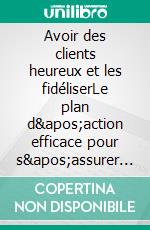 Avoir des clients heureux et les fidéliserLe plan d'action efficace pour s'assurer une clientèle fidèle. E-book. Formato EPUB ebook di André Bleus